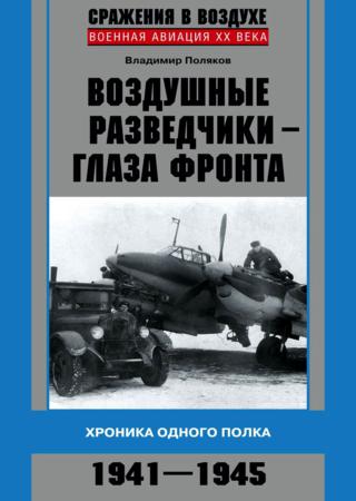 Воздушные разведчики – глаза фронта. Хроника одного полка. 1941–1945