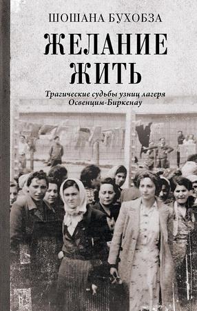 Желание жить. Трагические судьбы узниц лагеря Освенцим-Биркенау