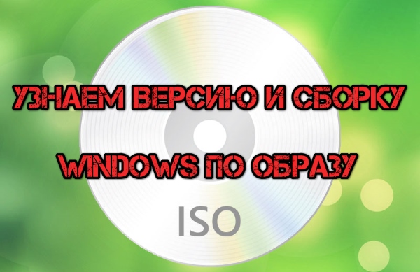 Как узнать номер версии и сборки Windows, имея только ISO-образ