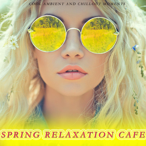 Spring Relaxation Cafe: Cool Ambient And Chillout Moments