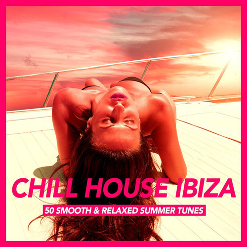 Chill House Ibiza: 50 Smooth and Relaxed Summer Tunes