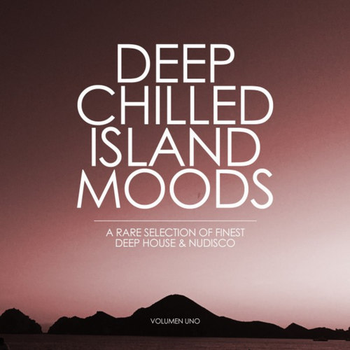 Deep Chilled Island Moods: Volumen Uno, A Rare Selection of Finest Deep House and Nu-Disco