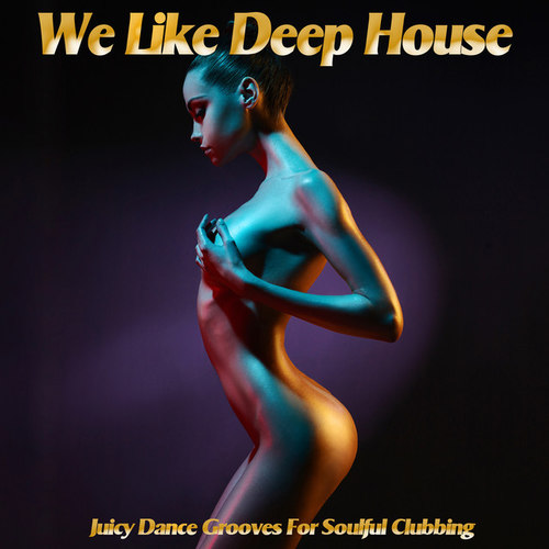 We Like Deep House: Juicy Dance Grooves for Soulful Clubbing