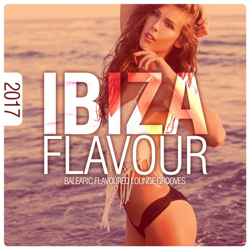 Ibiza Flavour 2017: Balearic Flavoured Lounge Grooves