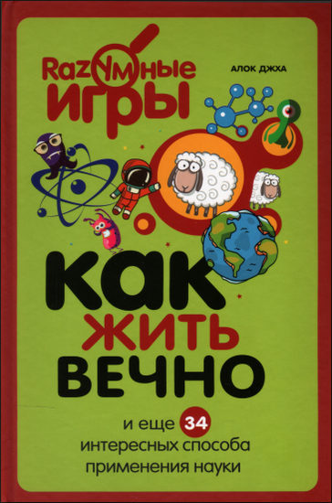Как жить вечно и еще 34 интересных способа применения науки