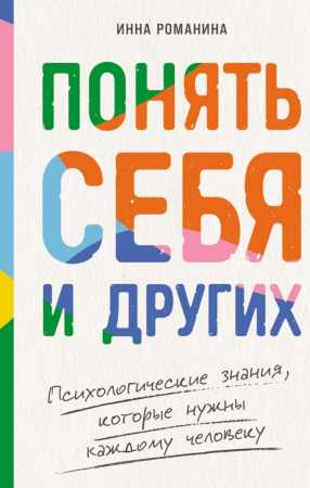 Инна Романина. Понять себя и других. Психологические знания, которые нужны каждому человеку