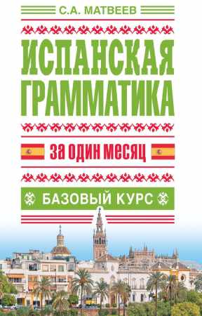 С.А. Матвеев. Испанская грамматика за один месяц. Базовый курс