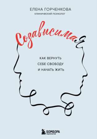 Елена Горченкова. СозависимаЯ. Как вернуть себе свободу и начать жить