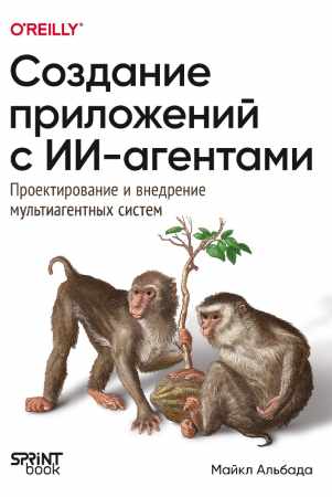 Майкл Альбада. Создание приложений с ИИ-агентами. Проектирование и внедрение мультиагентных систем