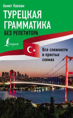 Ахмет Каплан. Турецкая грамматика без репетитора. Все сложности в простых схемах