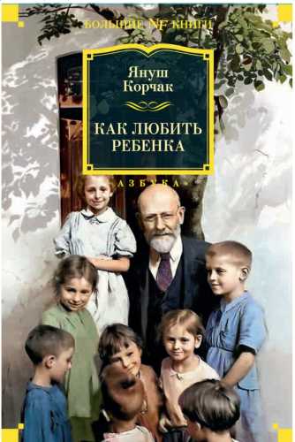 Януш Корчак. Как любить ребенка