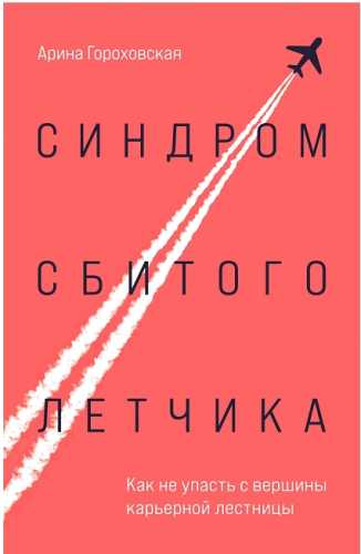 Арина Гороховская. Синдром сбитого летчика. Как не упасть с вершины карьерной лестницы