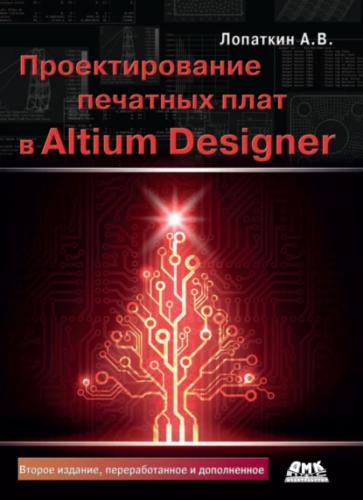А. Лопаткин. Проектирование печатных плат в системе Altium Designer