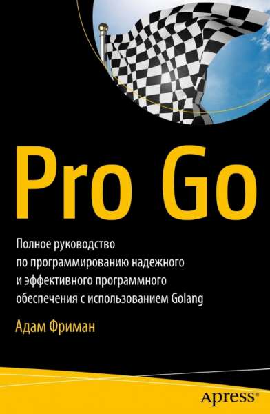 А. Фриман. Pro Go. Полное руководство по программированию надежного и эффективного программного обеспечения