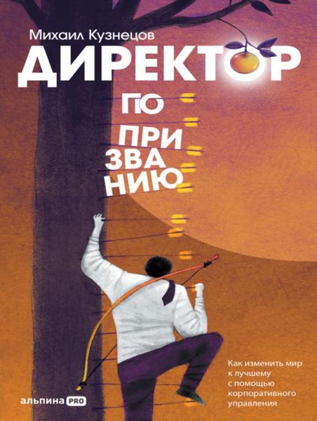 Директор по призванию. Как изменить мир к лучшему с помощью корпоративного управления