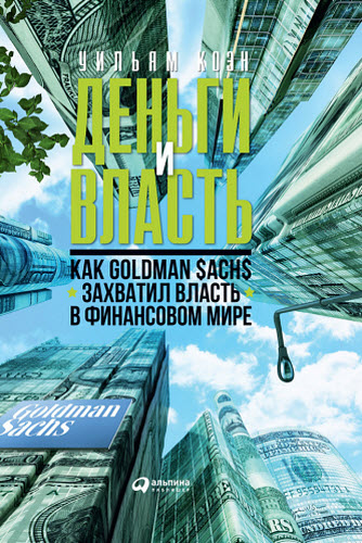 Уильям Коэн. Деньги и власть. Как Goldman Sachs захватил власть в финансовом мире