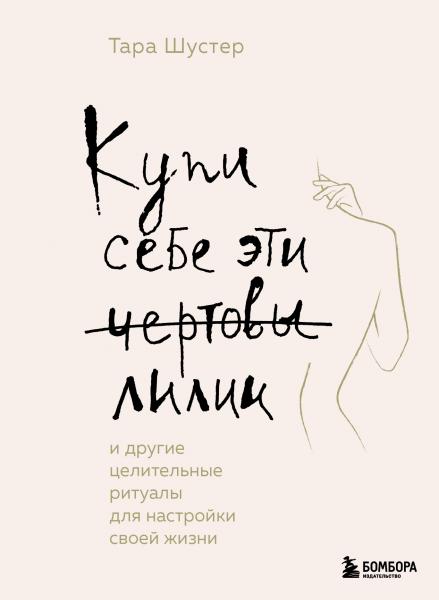 Купи себе эти чёртовы лилии. И другие целительные ритуалы для настройки своей жизни