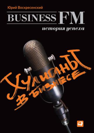 Юрий Воскресенский. Хулиганы в бизнесе. История успеха Business FM