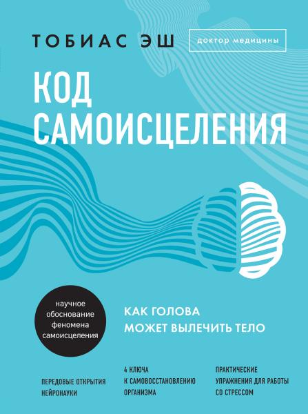 Тобиас Эш. Код самоисцеления. Как голова может вылечить тело