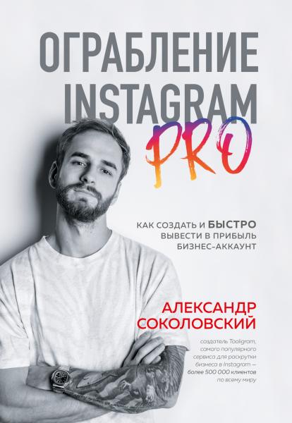 Александр Соколовский. Ограбление Instagram PRO. Как создать и быстро вывести на прибыль бизнес-аккаунт
