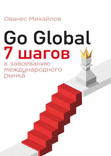 Ованес Михайлов. Go Global: 7 шагов к завоеванию международного рынка