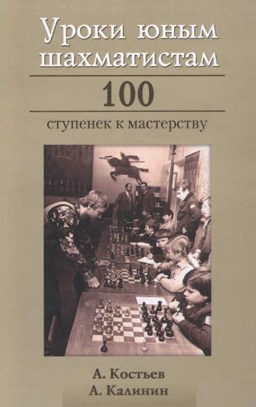 Александр Костьев. Уроки юным шахматистам. 100 ступенек к мастерству