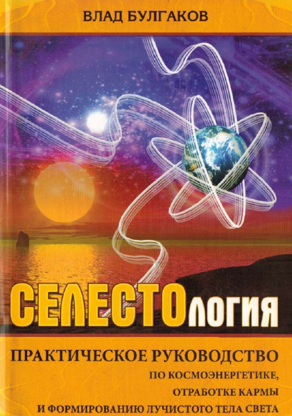 Влад Булгаков. Селестология. Практическое руководство по космоэнергетике, отработке кармы и формированию лучистого тела света