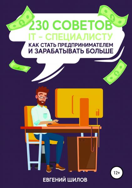 Евгений Шилов. 230 советов IT-специалисту как стать предпринимателем и зарабатывать больше