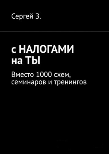 Сергей З. С налогами на ты. Вместо 1000 схем, семинаров и тренингов