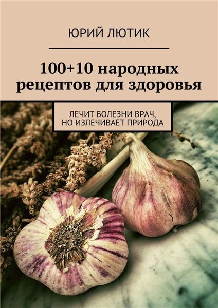 Юрий Лютик. 100+10 народных рецептов для здоровья