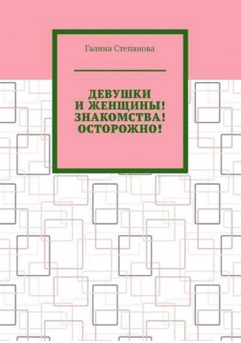 Галина Степанова. Девушки и женщины! Знакомства! Осторожно!