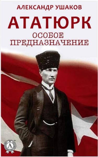 Александр Ушаков. Ататюрк: особое предназначение