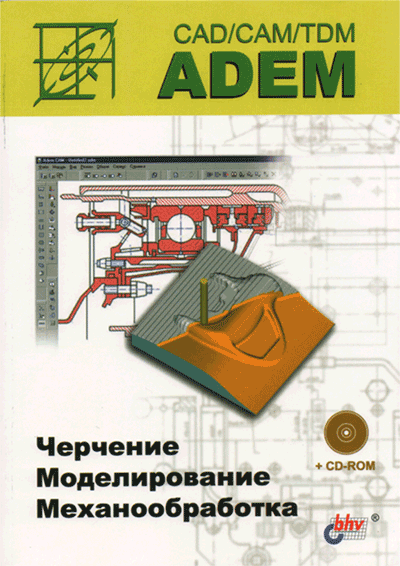 А.В. Быков. ADEM CAD/CAM/TDM. Черчение, моделирование, механообработка