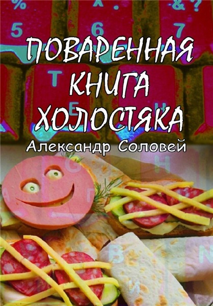 Александр Соловей. Поваренная книга холостяка