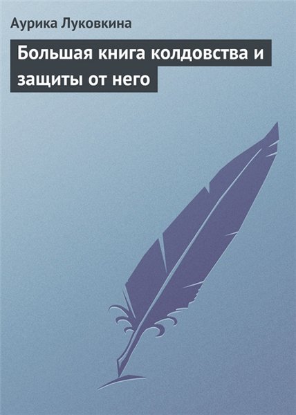 Аурика Луковкина. Большая книга колдовства и защиты от него