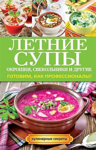 Ольга Сладкова. Летние супы, окрошки, свекольники и другие. Готовим, как профессионалы!