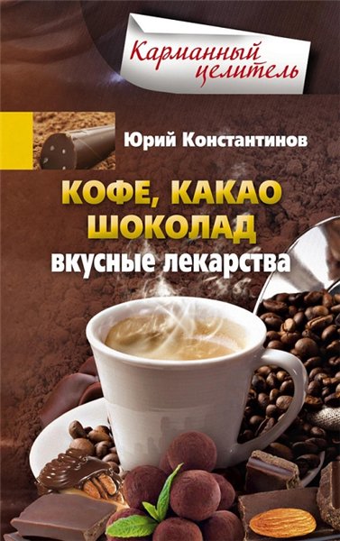 Юрий Константинов. Кофе, какао, шоколад. Вкусные лекарства