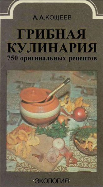 А.А. Кощеев. Грибная кулинария. 750 оригинальных рецептов