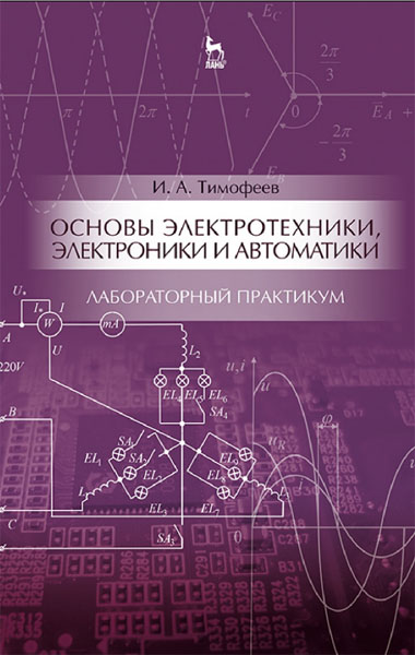 И.А. Тимофеев. Основы электротехники, электроники и автоматики. Лабораторный практикум