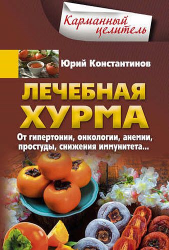 Юрий Константинов. Лечебная хурма. От гипертонии, онкологии, анемии, простуды, снижения иммунитета…