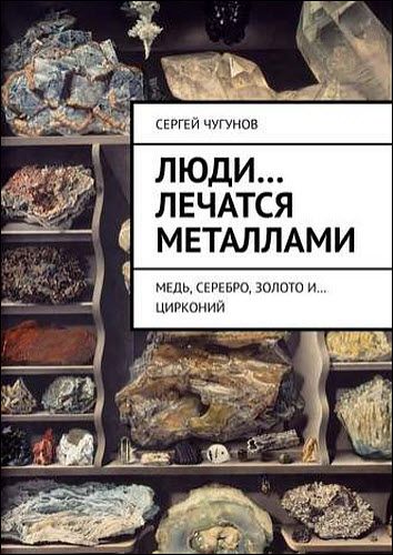 Сергей Чугунов. Люди… лечатся металлами. Медь, серебро, золото и… цирконий