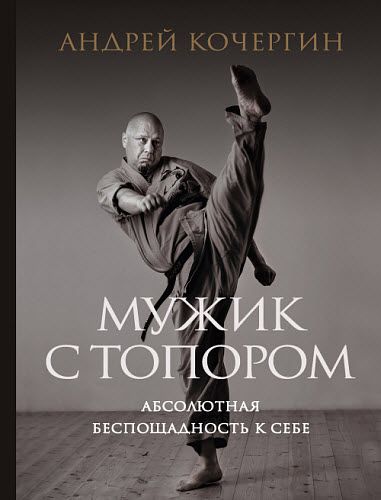 Андрей Кочергин. Мужик с топором. Абсолютная беспощадность к себе