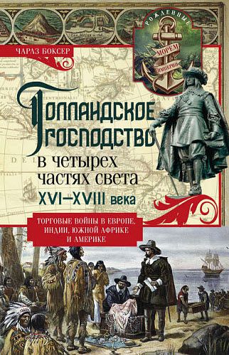 Чарлз Боксер. Голландское господство в четырех частях света. XVI— XVIII века. Торговые войны в Европе, Индии, Южной Африке и Америке