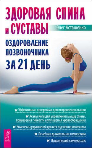 Олег Асташенко. Здоровая спина и суставы. Оздоровление позвоночника за 21 день