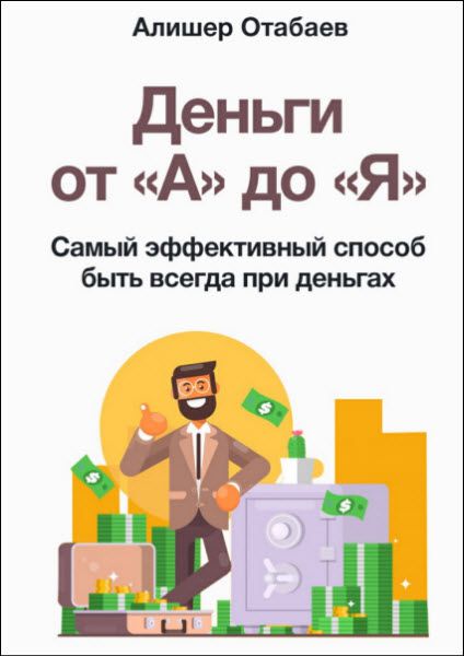 Алишер Отабаев. Деньги от «А» до «Я». Самый эффективный способ быть всегда при деньгах