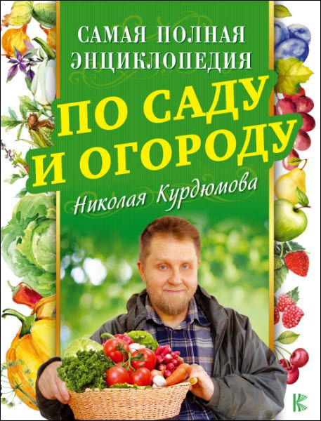Николай Курдюмов. Самая полная энциклопедия по саду и огороду