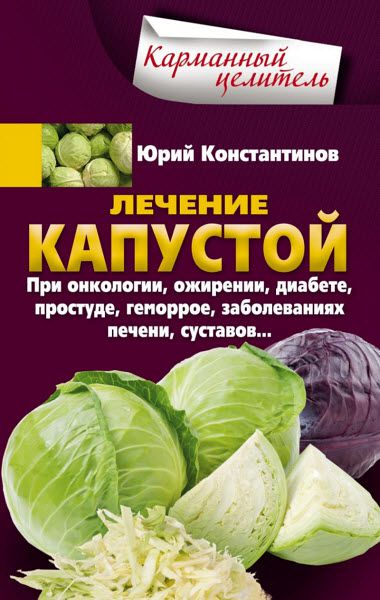 Ю. Константинов. Лечение капустой при онкологии, ожирении, диабете, простуде, геморрое, заболеваниях печени, суставов…