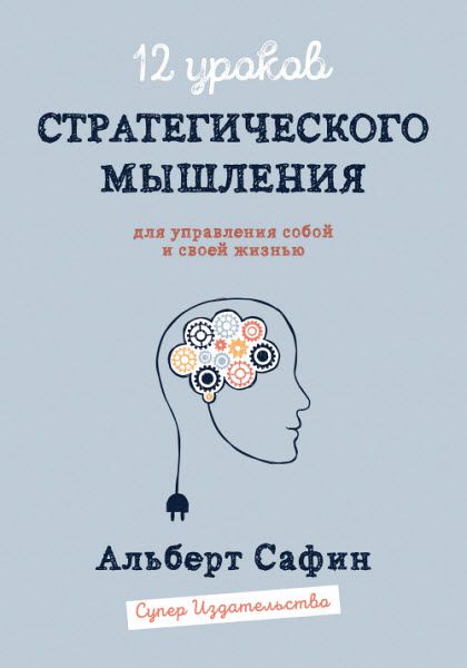 Альберт Сафин. 12 уроков стратегического мышления для управления собой и своей жизнью