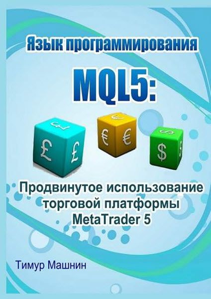 Тимур Машнин. Язык программирования MQL5: Продвинутое использование торговой платформы MetaTrader 5