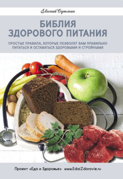 Евгений Сутягин. Библия здорового питания. Простые правила, которые позволят вам правильно питаться и оставаться здоровыми и стройными